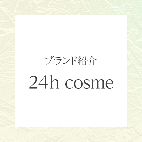 24h cosme（ニジュウヨンエイチコスメ）｜肌にも環境にも24時間寄り添うナチュラルコスメブランド