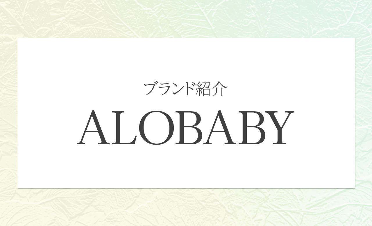 赤ちゃんにも、ママにも。ALOBABY（アロベビー）のやさしさ設計を紐解く