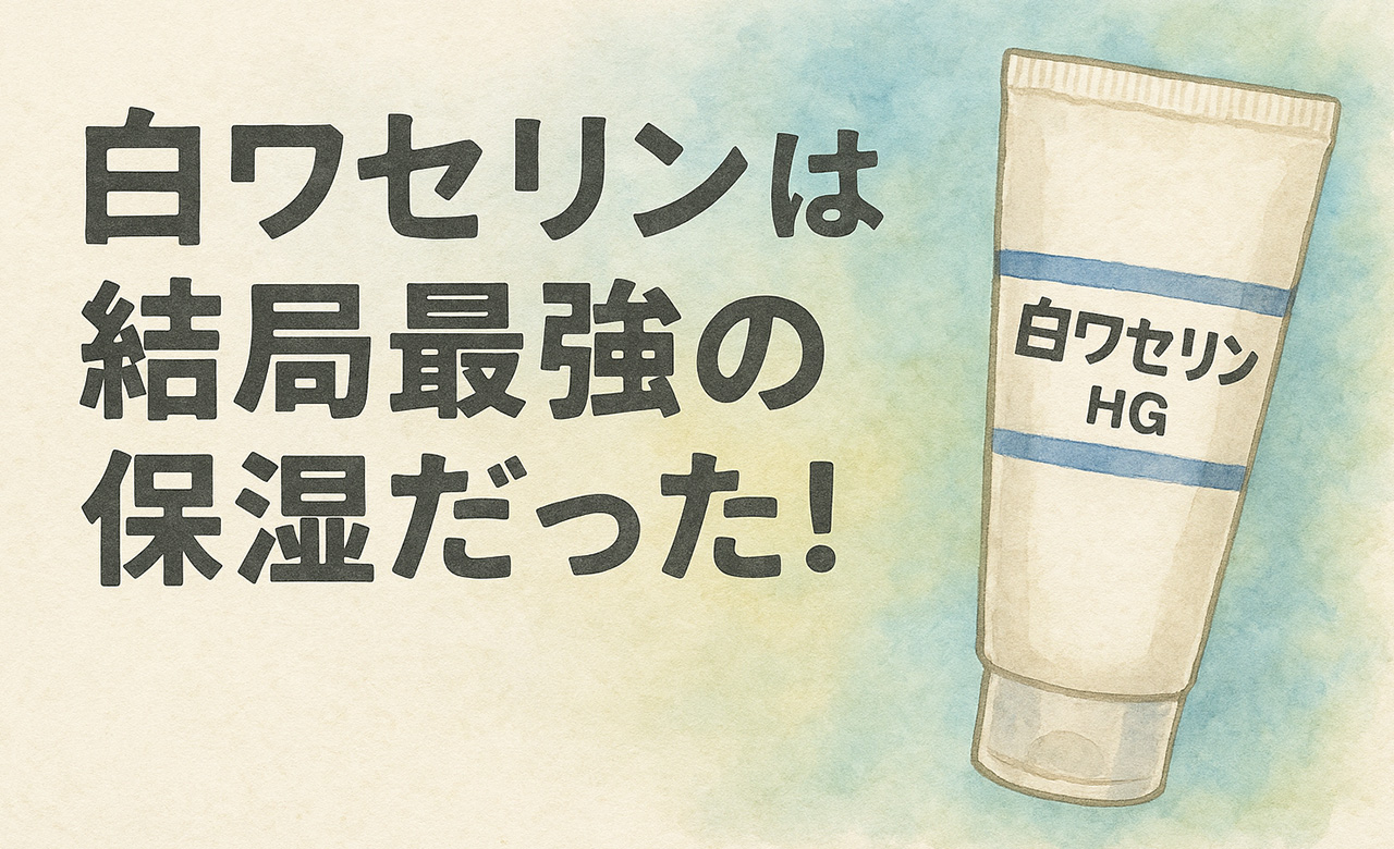 白ワセリンは結局最強の保湿だった！シンプルケアが肌を救う理由