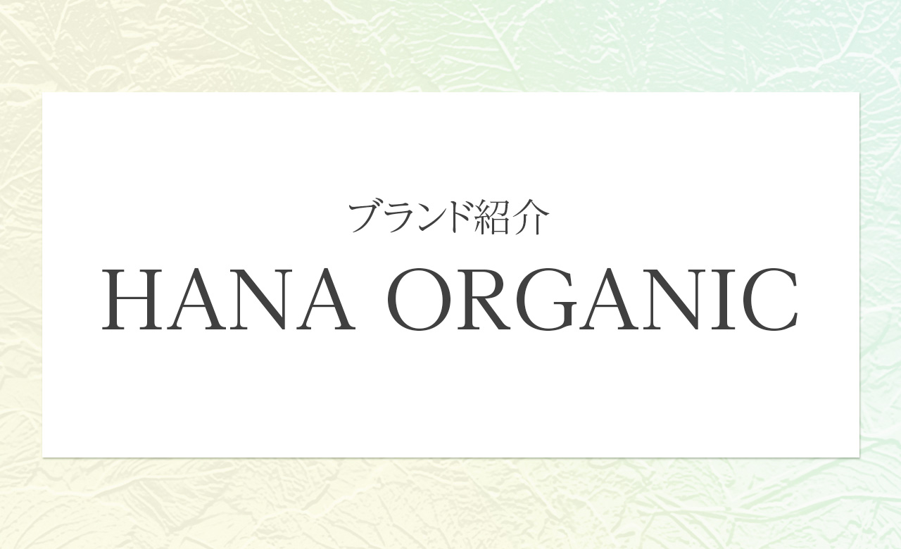 素肌を大切に育てるために生まれたブランド、HANAオーガニック（HANA ORGANIC）の魅力