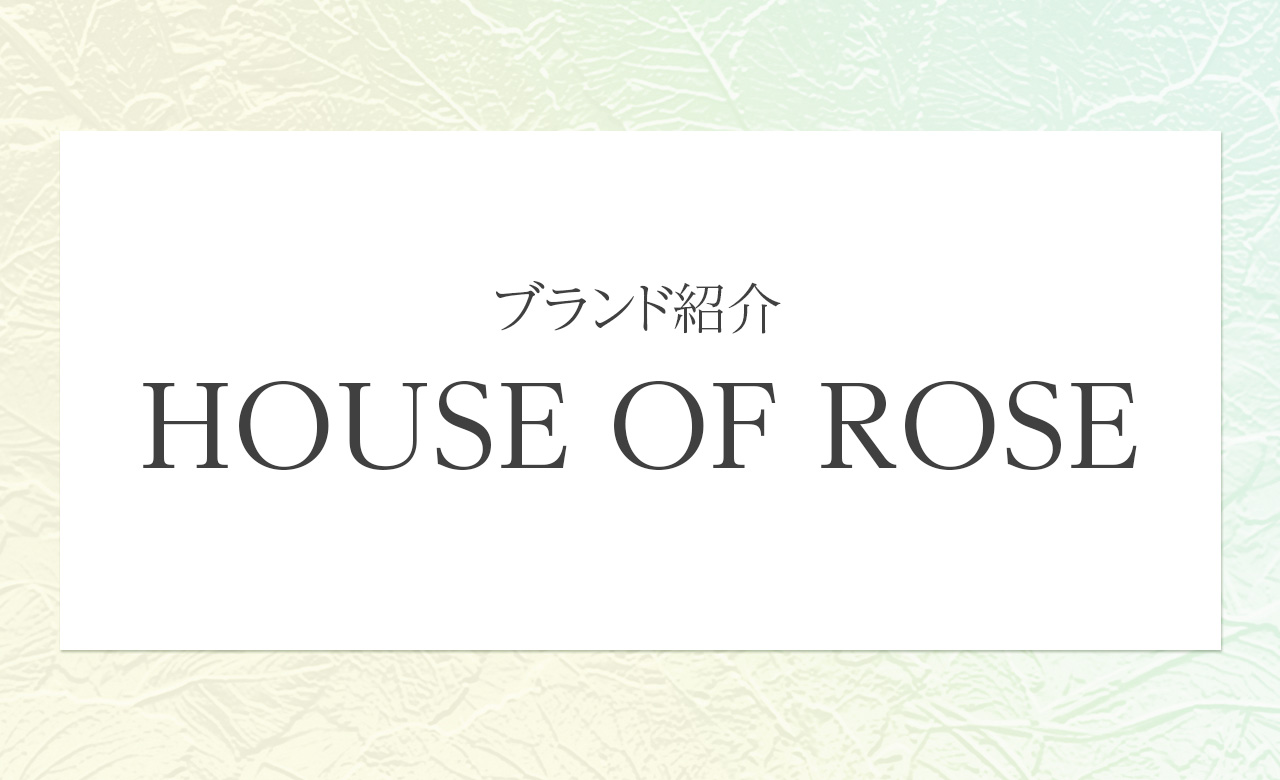 肌も心も満たす、自然派のやさしさ。ハウスオブローゼ（HOUSE OF ROSE）が届ける本物のボディケア