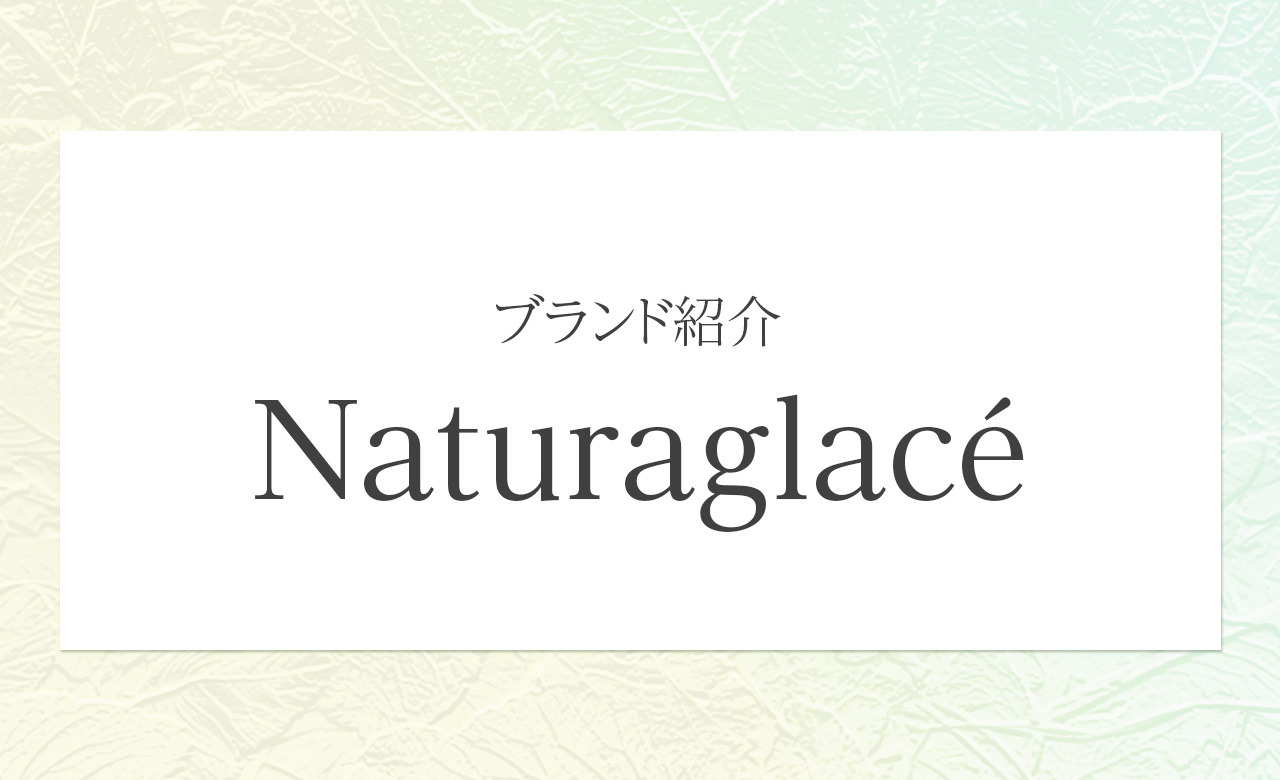 ナチュラグラッセ（NATURAGLACÉ）｜素肌に寄り添い、植物の力で引き出すナチュラルな美しさ