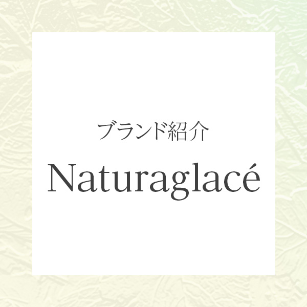 ナチュラグラッセ（NATURAGLACÉ）｜素肌に寄り添い、植物の力で引き出すナチュラルな美しさ