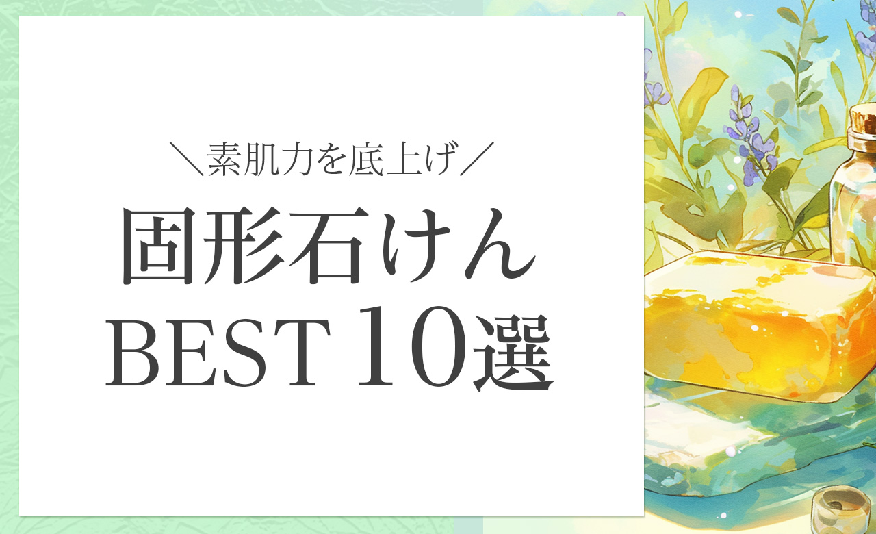 素肌力を底上げする、40代からのやさしい固形石鹸おすすめ10選